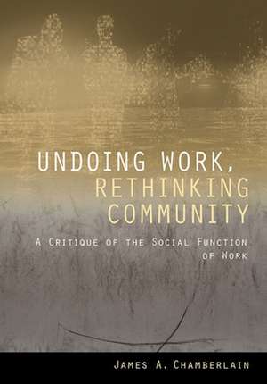 Undoing Work, Rethinking Community – A Critique of the Social Function of Work de James A. Chamberlain