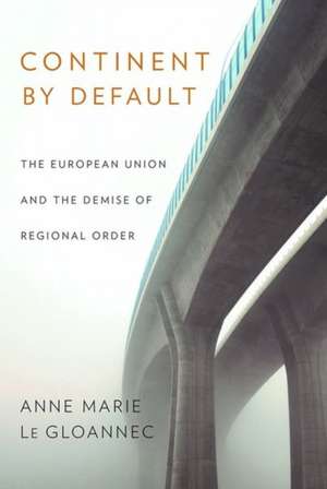 Continent by Default – The European Union and the Demise of Regional Order de Anne Marie Le Gloannec