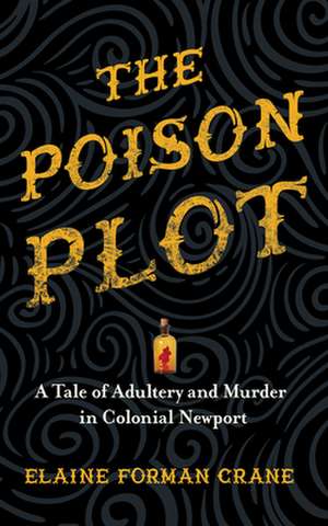 The Poison Plot – A Tale of Adultery and Murder in Colonial Newport de Elaine Forman Crane