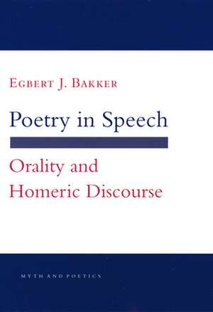 Poetry in Speech – Orality and Homeric Discourse de Egbert J. Bakker