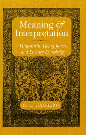 Meaning and Interpretation – Wittgenstein, Henry James, and Literary Knowledge de G. L. Hagberg