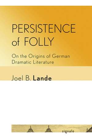 Persistence of Folly – On the Origins of German Dramatic Literature de Joel B. Lande