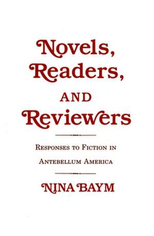 Novels, Readers, and Reviewers – Responses to Fiction in Antebellum America de Nina Baym