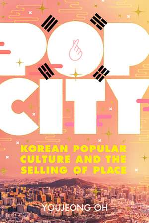 Pop City – Korean Popular Culture and the Selling of Place de Youjeong Oh