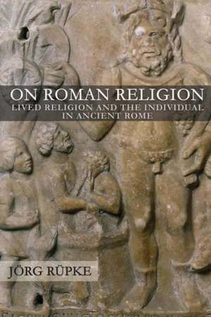 On Roman Religion – Lived Religion and the Individual in Ancient Rome de Jörg Rüpke