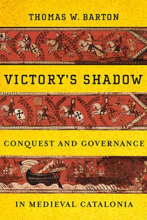 Victory`s Shadow – Conquest and Governance in Medieval Catalonia de Thomas W. Barton