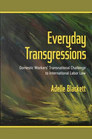 Everyday Transgressions – Domestic Workers` Transnational Challenge to International Labor Law de Adelle Blackett