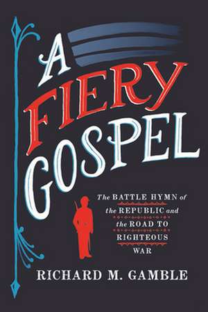 A Fiery Gospel – The Battle Hymn of the Republic and the Road to Righteous War de Richard M. Gamble