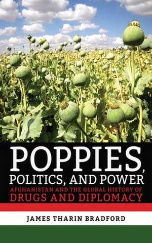 Poppies, Politics, and Power – Afghanistan and the Global History of Drugs and Diplomacy de James Tharin Bradford