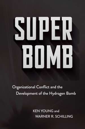 Super Bomb – Organizational Conflict and the Development of the Hydrogen Bomb de Ken Young