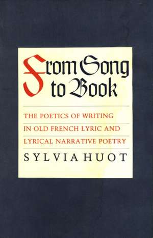 From Song to Book – The Poetics of Writing in Old French Lyric and Lyrical Narrative Poetry de Sylvia Huot