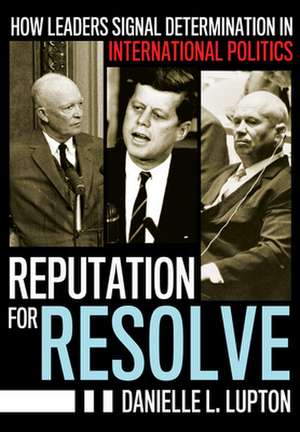 Reputation for Resolve – How Leaders Signal Determination in International Politics de Danielle L. Lupton