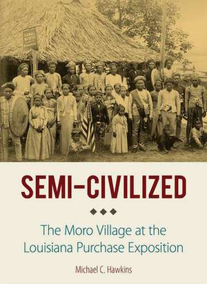 Semi–Civilized – The Moro Village at the Louisiana Purchase Exposition de Michael C. Hawkins