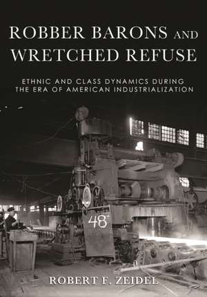 Robber Barons and Wretched Refuse – Ethnic and Class Dynamics during the Era of American Industrialization de Robert F. Zeidel