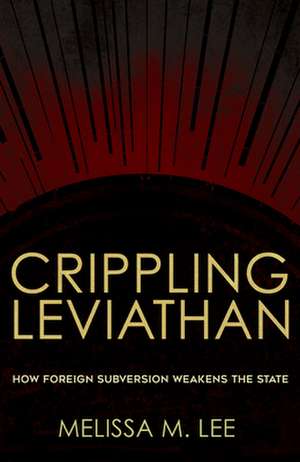 Crippling Leviathan – How Foreign Subversion Weakens the State de Melissa M. Lee Desfor