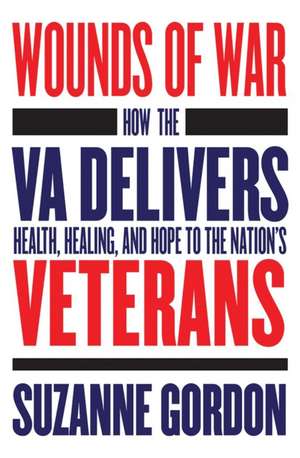 Wounds of War – How the VA Delivers Health, Healing, and Hope to the Nation`s Veterans de Suzanne Gordon