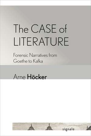 The Case of Literature – Forensic Narratives from Goethe to Kafka de Arne Höcker