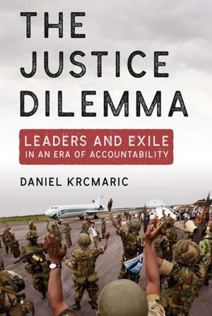 The Justice Dilemma – Leaders and Exile in an Era of Accountability de Daniel Krcmaric