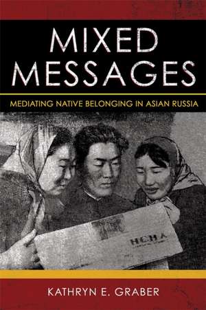 Mixed Messages – Mediating Native Belonging in Asian Russia de Kathryn E. Graber