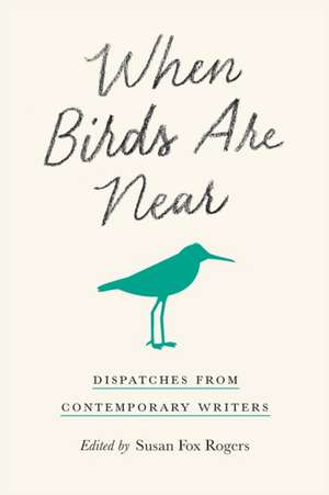 When Birds Are Near – Dispatches from Contemporary Writers de Susan Fox Rogers