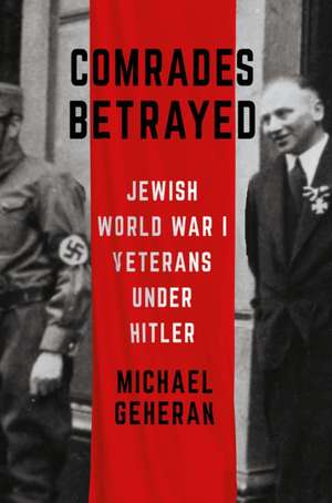 Comrades Betrayed – Jewish World War I Veterans under Hitler de Michael Geheran