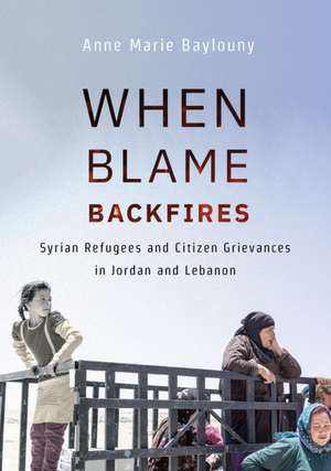 When Blame Backfires – Syrian Refugees and Citizen Grievances in Jordan and Lebanon de Anne Marie Baylouny