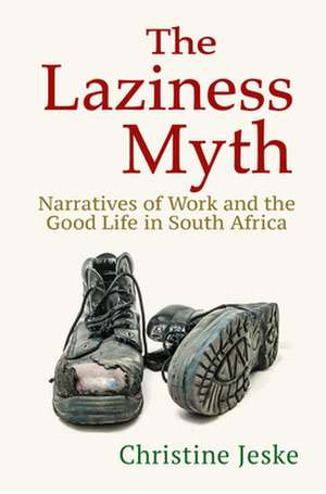 The Laziness Myth – Narratives of Work and the Good Life in South Africa de Christine Jeske