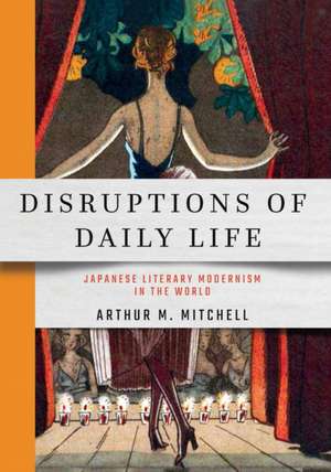 Disruptions of Daily Life – Japanese Literary Modernism in the World de Arthur M. Mitchell