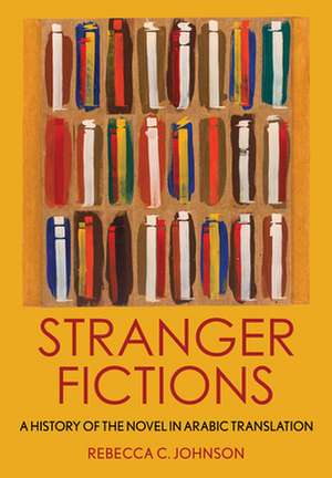 Stranger Fictions – A History of the Novel in Arabic Translation de Rebecca C. Johnson