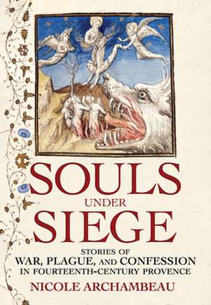 Souls under Siege – Stories of War, Plague, and Confession in Fourteenth–Century Provence de Nicole Archambeau