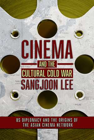 Cinema and the Cultural Cold War – US Diplomacy and the Origins of the Asian Cinema Network de Sangjoon Lee