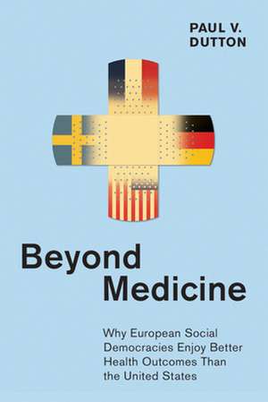 Beyond Medicine – Why European Social Democracies Enjoy Better Health Outcomes Than the United States de Paul V. Dutton