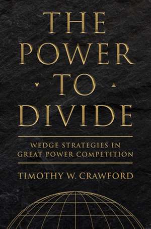 The Power to Divide – Wedge Strategies in Great Power Competition de Timothy W. Crawford