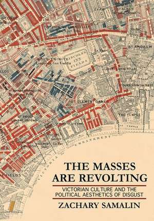 The Masses Are Revolting – Victorian Culture and the Political Aesthetics of Disgust de Zachary Samalin