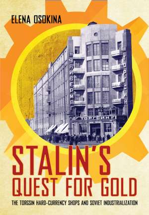 Stalin`s Quest for Gold – The Torgsin Hard–Currency Shops and Soviet Industrialization de Elena Osokina