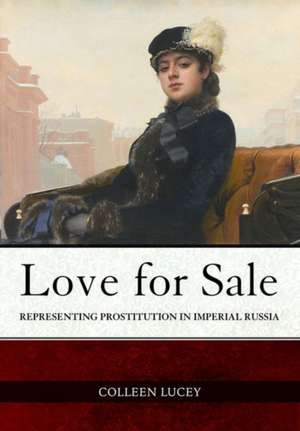 Love for Sale – Representing Prostitution in Imperial Russia de Colleen Lucey