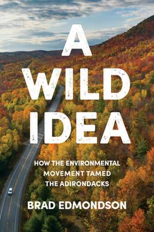 A Wild Idea – How the Environmental Movement Tamed the Adirondacks de Brad Edmondson