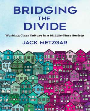 Bridging the Divide – Working–Class Culture in a Middle–Class Society de Jack Metzgar