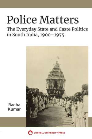 Police Matters – The Everyday State and Caste Politics in South India, 1900–1975 de Radha Kumar