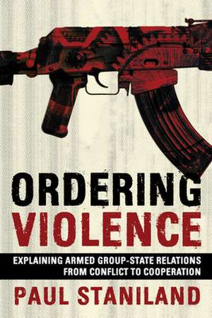 Ordering Violence – Explaining Armed Group–State Relations from Conflict to Cooperation de Paul Staniland