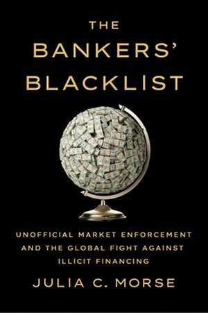 The Bankers` Blacklist – Unofficial Market Enforcement and the Global Fight against Illicit Financing de Julia C. Morse