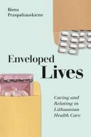 Enveloped Lives – Caring and Relating in Lithuanian Health Care de Rima Praspaliauskien