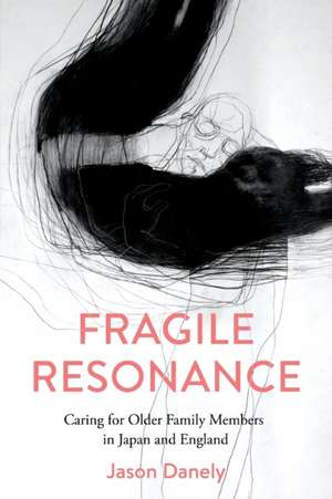 Fragile Resonance – Caring for Older Family Members in Japan and England de Jason Danely