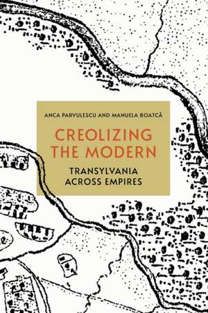 Creolizing the Modern – Transylvania across Empires de Anca Parvulescu