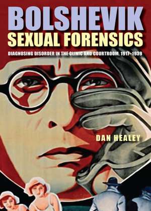 Bolshevik Sexual Forensics – Diagnosing Disorder in the Clinic and Courtroom, 1917–1939 de Dan Healey