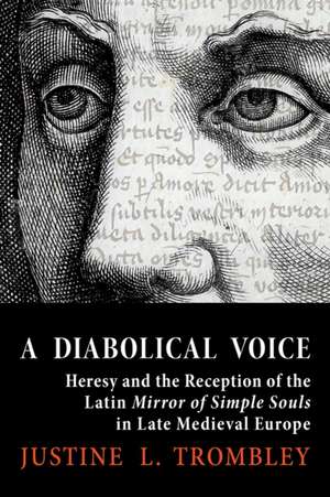 A Diabolical Voice – Heresy and the Reception of the Latin "Mirror of Simple Souls" in Late Medieval Europe de Justine L. Trombley