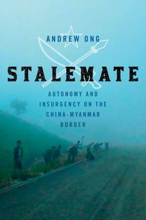 Stalemate – Autonomy and Insurgency on the China–Myanmar Border de Andrew Ong