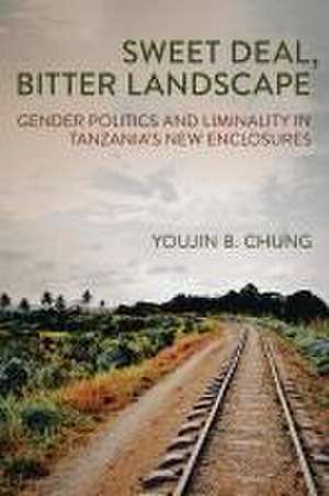 Sweet Deal, Bitter Landscape – Gender Politics and Liminality in Tanzania`s New Enclosures de Youjin B. Chung