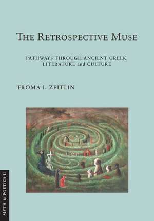 The Retrospective Muse – Pathways through Ancient Greek Literature and Culture de Froma I. Zeitlin