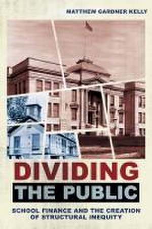 Dividing the Public – School Finance and the Creation of Structural Inequity de Matthew Gardner Kelly